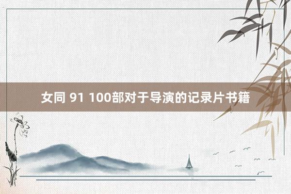 女同 91 100部对于导演的记录片书籍