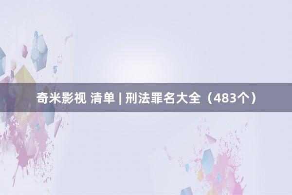 奇米影视 清单 | 刑法罪名大全（483个）