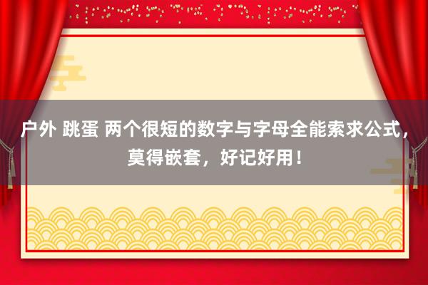 户外 跳蛋 两个很短的数字与字母全能索求公式，莫得嵌套，好记好用！