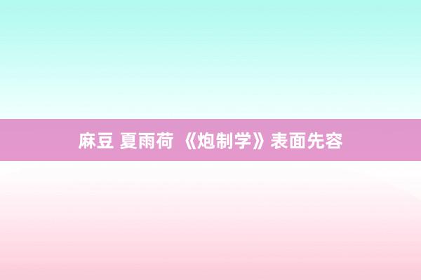 麻豆 夏雨荷 《炮制学》表面先容