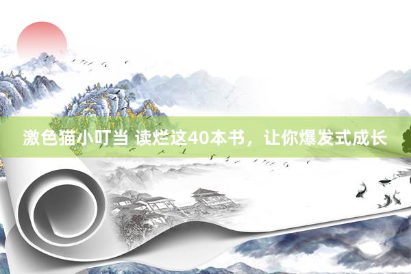 激色猫小叮当 读烂这40本书,让你爆发式成长