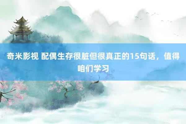奇米影视 配偶生存很脏但很真正的15句话，值得咱们学习