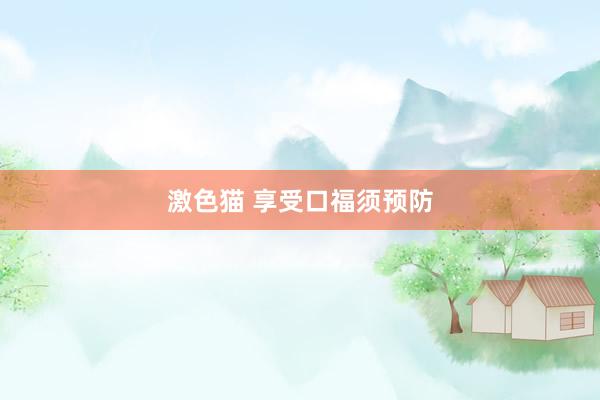 激色猫 享受口福须预防