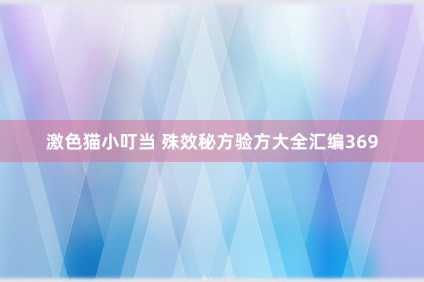 激色猫小叮当 殊效秘方验方大全汇编369