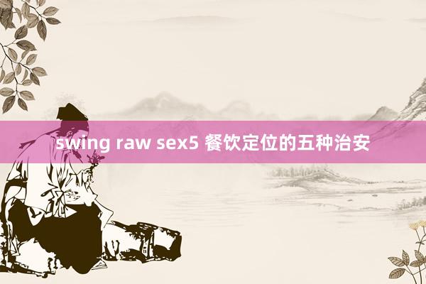 swing raw sex5 餐饮定位的五种治安