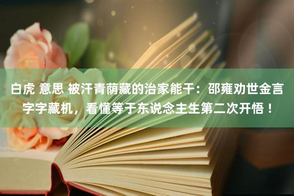 白虎 意思 被汗青荫藏的治家能干：邵雍劝世金言字字藏机，看懂等于东说念主生第二次开悟 !