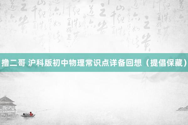 撸二哥 沪科版初中物理常识点详备回想（提倡保藏）