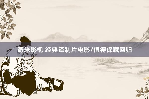 奇米影视 经典译制片电影/值得保藏回归